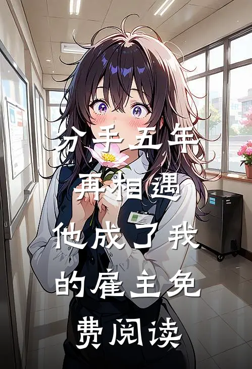 分手五年再相遇，他成了我的雇主免费阅读
