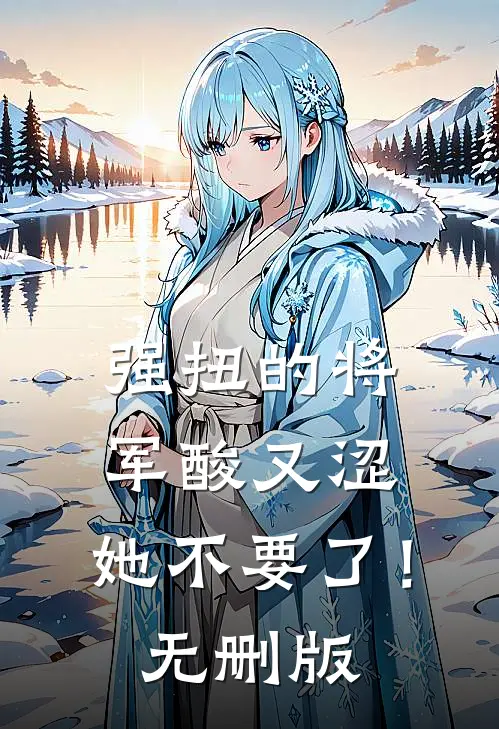 强扭的将军酸又涩，她不要了！无删版