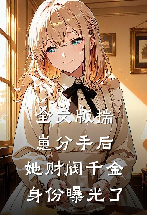 全文版揣崽分手后，她财阀千金身份曝光了