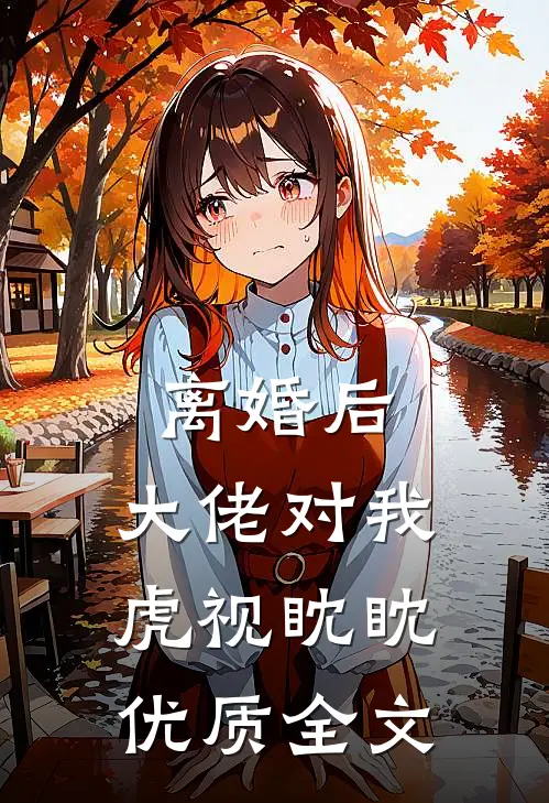 离婚后，大佬对我虎视眈眈优质全文