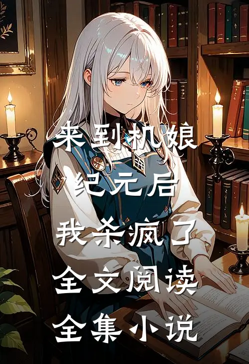 来到机娘纪元后,我杀疯了全文阅读全集小说