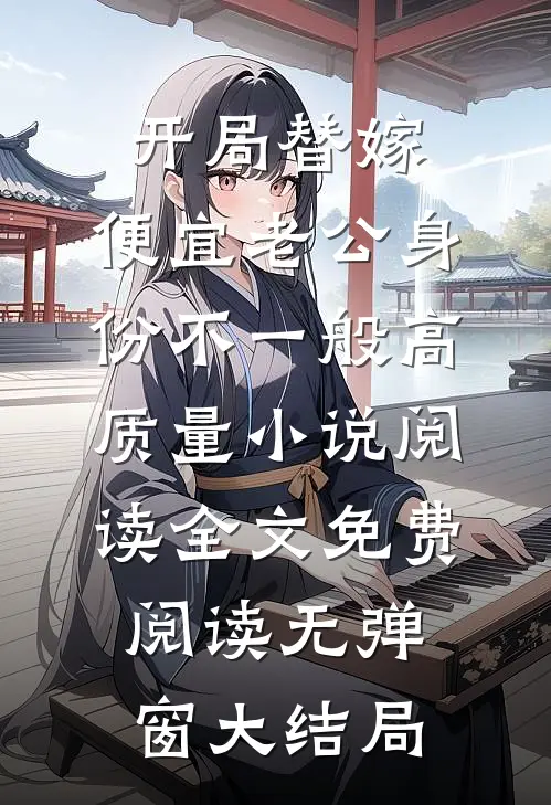开局替嫁，便宜老公身份不一般高质量小说阅读全文免费阅读无弹窗大结局
