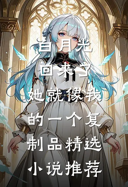 白月光回来了，她就像我的一个复制品精选小说推荐