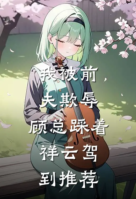 我被前夫欺辱，顾总踩着祥云驾到推荐