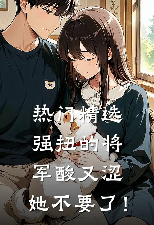热门精选强扭的将军酸又涩，她不要了！