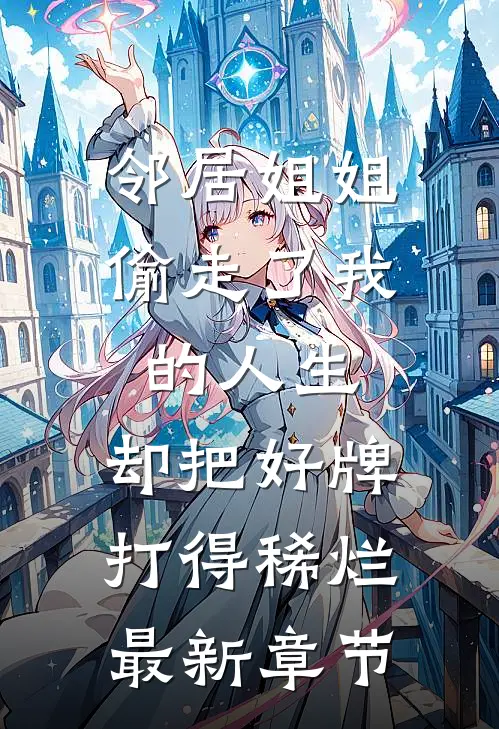 邻居姐姐偷走了我的人生，却把好牌打得稀烂最新章节