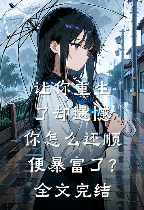 让你重生了却遗憾，你怎么还顺便暴富了？全文完结