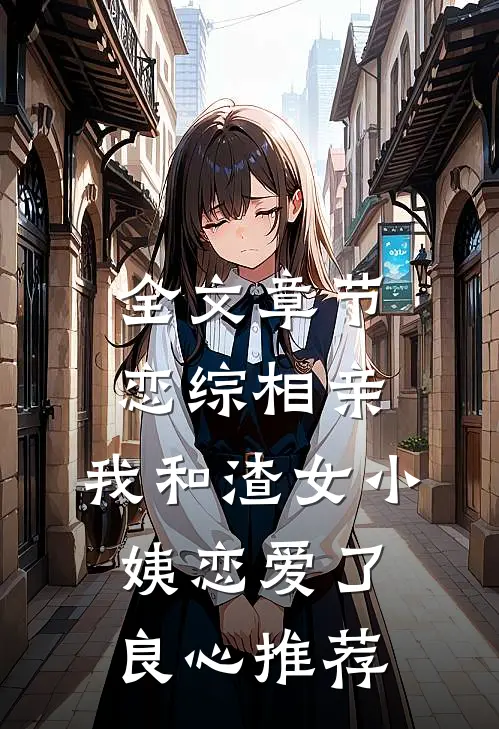 全文章节恋综相亲：我和渣女小姨恋爱了良心推荐