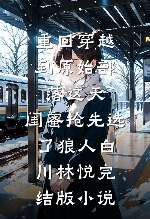 重回穿越到原始部落这天，闺蜜抢先选了狼人白川林悦完结版小说