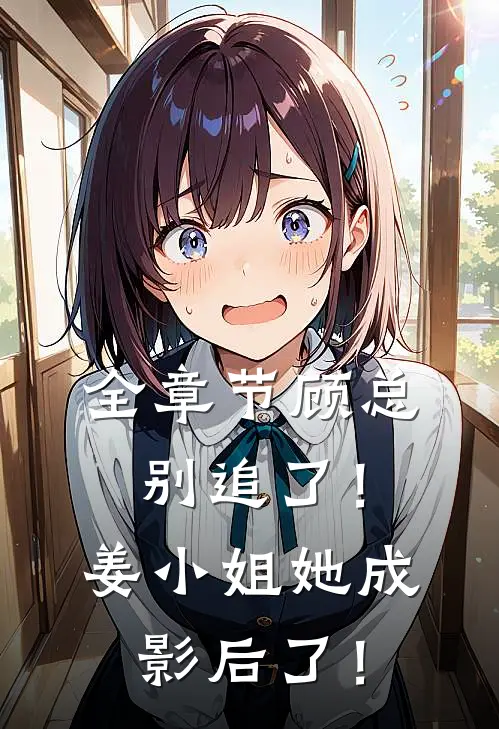 全章节顾总别追了！姜小姐她成影后了！