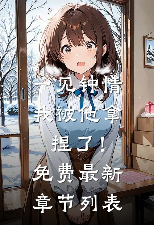 一见钟情，我被他拿捏了！免费最新章节列表
