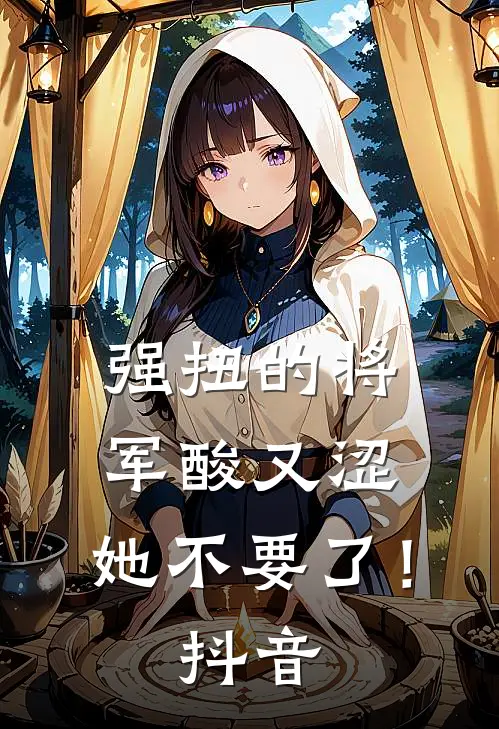强扭的将军酸又涩，她不要了！抖音