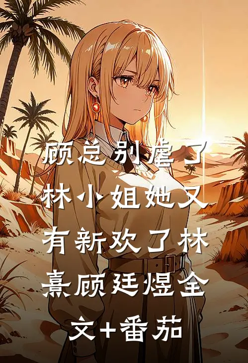 顾总别虐了，林小姐她又有新欢了林熹顾廷煜全文+番茄