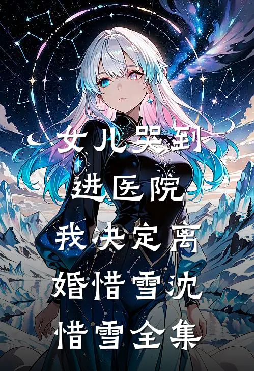 女儿哭到进医院，我决定离婚惜雪沈惜雪 全集