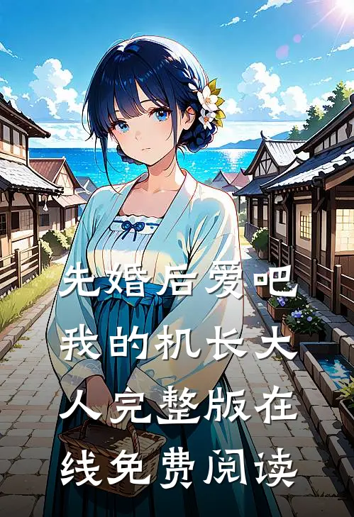 先婚后爱吧我的机长大人完整版在线免费阅读