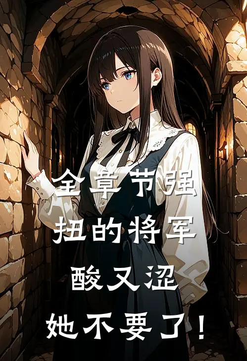 全章节强扭的将军酸又涩，她不要了！