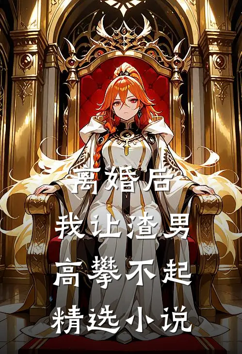 离婚后，我让渣男高攀不起精选小说