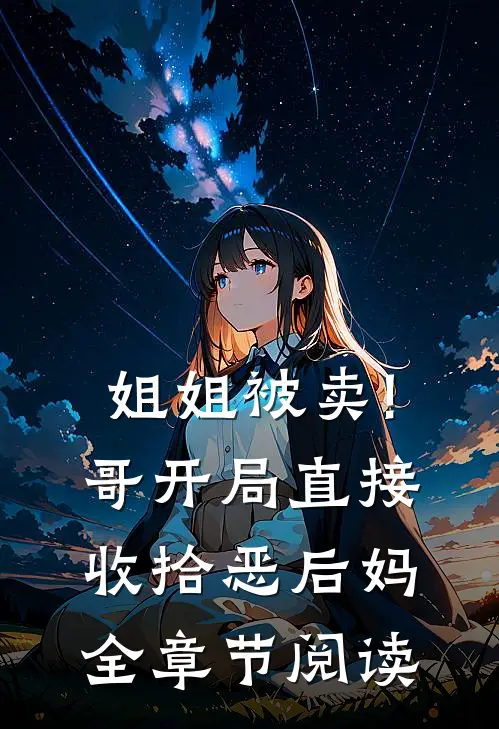 姐姐被卖!哥开局直接收拾恶后妈全章节阅读