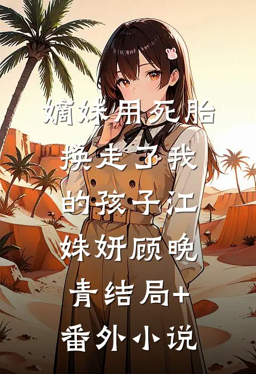嫡妹用死胎换走了我的孩子江姝妍顾晚青结局+番外小说