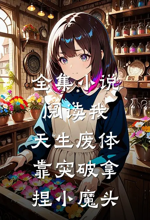 全集小说阅读我，天生废体，靠突破拿捏小魔头