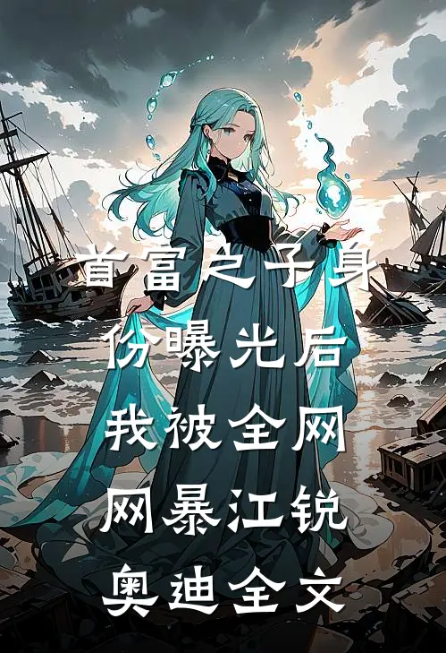 首富之子身份曝光后，我被全网网暴江锐奥迪全文