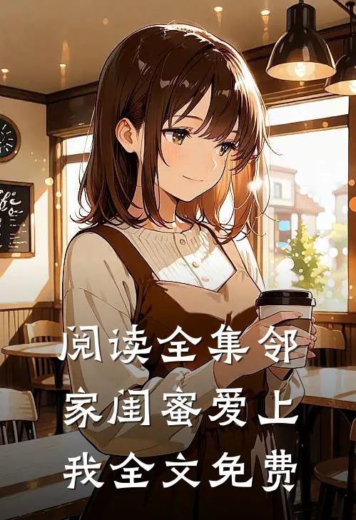 阅读全集邻家闺蜜爱上我全文免费