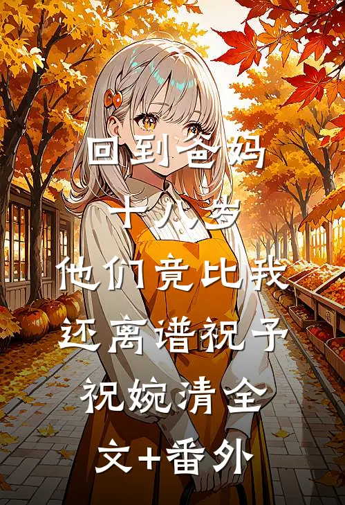 回到爸妈十八岁，他们竟比我还离谱祝予祝婉清全文+番外