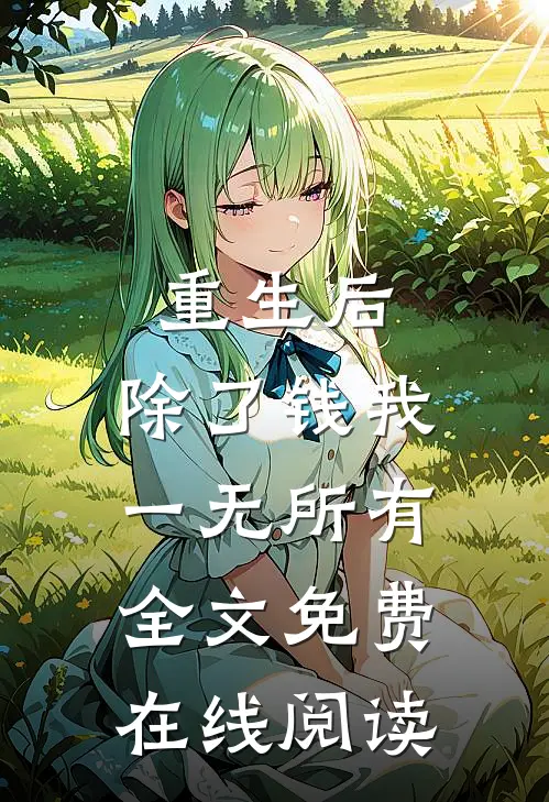 重生后，除了钱我一无所有全文免费在线阅读