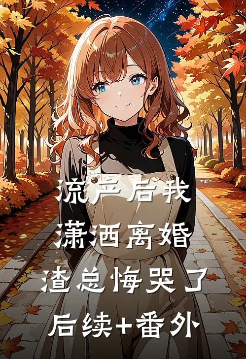 流产后我潇洒离婚，渣总悔哭了后续+番外