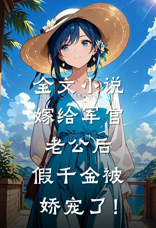 全文小说嫁给军官老公后，假千金被娇宠了！