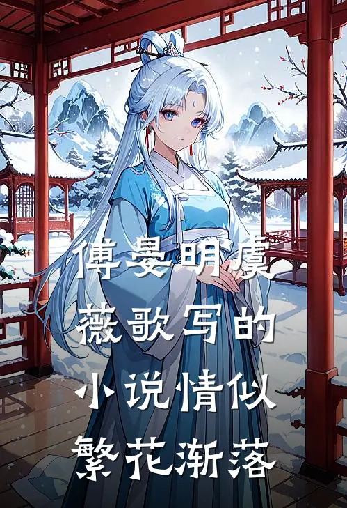 傅晏明虞薇歌写的小说情似繁花渐落