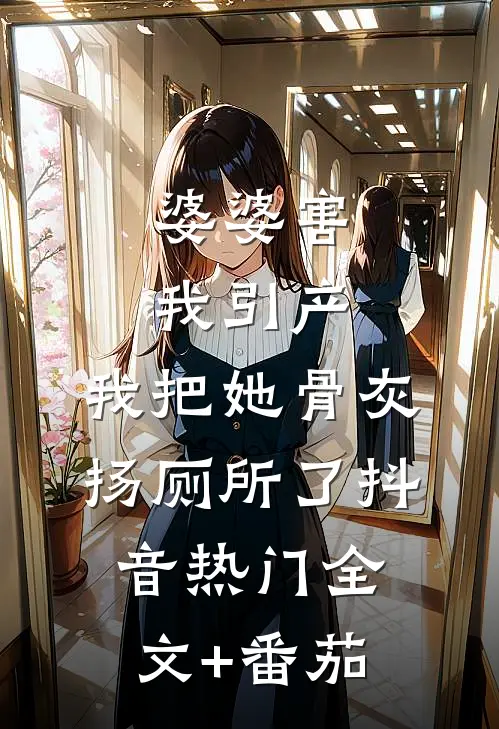 婆婆害我引产，我把她骨灰扬厕所了抖音热门全文+番茄