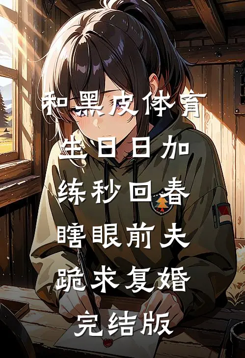 和黑皮体育生日日加练秒回春，瞎眼前夫跪求复婚完结版
