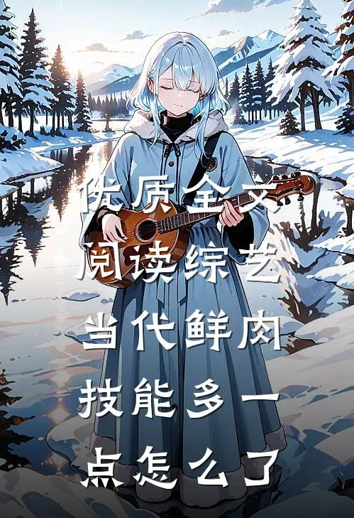 优质全文阅读综艺：当代鲜肉，技能多一点怎么了