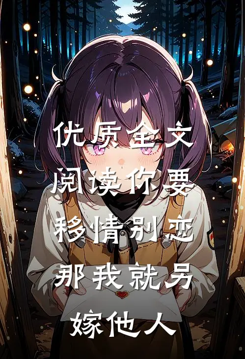 优质全文阅读你要移情别恋，那我就另嫁他人