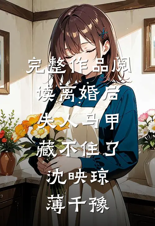 完整作品阅读离婚后,夫人马甲藏不住了:沈映琼薄千豫