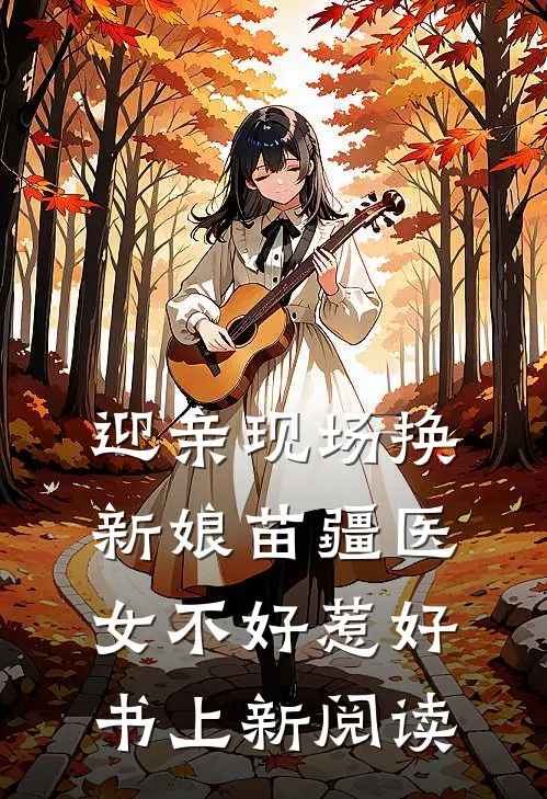 迎亲现场换新娘苗疆医女不好惹好书上新阅读