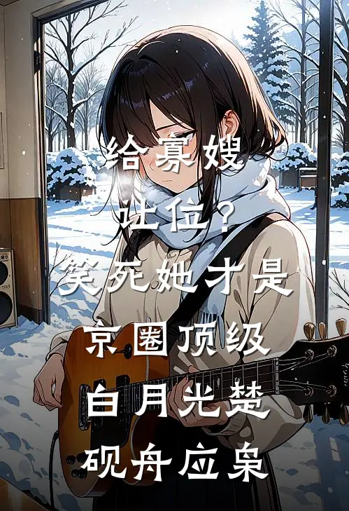 给寡嫂让位？笑死，她才是京圈顶级白月光楚砚舟应枭