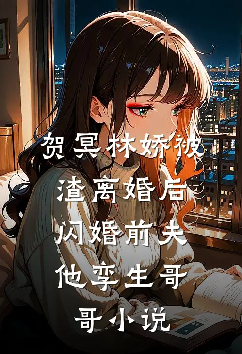 贺冥林娇被渣离婚后，闪婚前夫他孪生哥哥小说