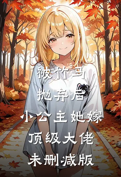 被竹马抛弃后，小公主她嫁顶级大佬未删减版