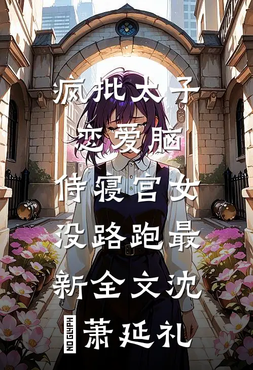 疯批太子恋爱脑，侍寝宫女没路跑最新全文沈妱萧延礼