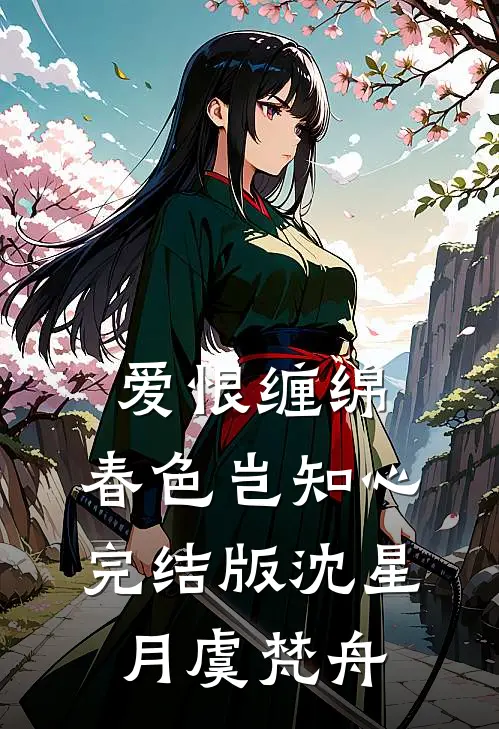 爱恨缠绵，春色岂知心完结版沈星月虞梵舟
