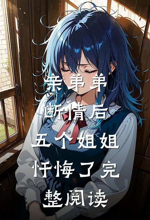 亲弟弟断情后，五个姐姐忏悔了完整阅读