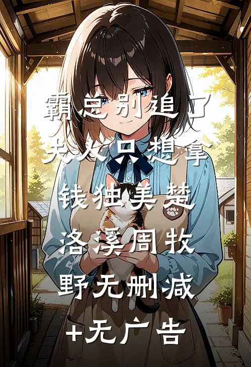 霸总别追了，夫人只想拿钱独美楚洛溪周牧野无删减+无广告