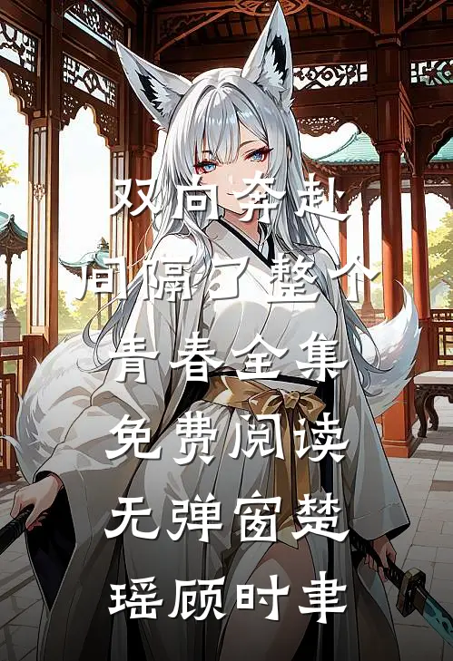双向奔赴，间隔了整个青春全集免费阅读无弹窗楚瑶顾时聿
