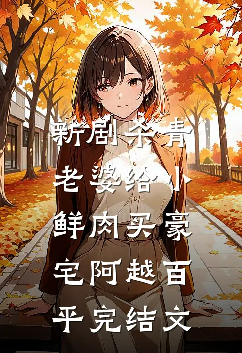 新剧杀青，老婆给小鲜肉买豪宅阿越百平完结文