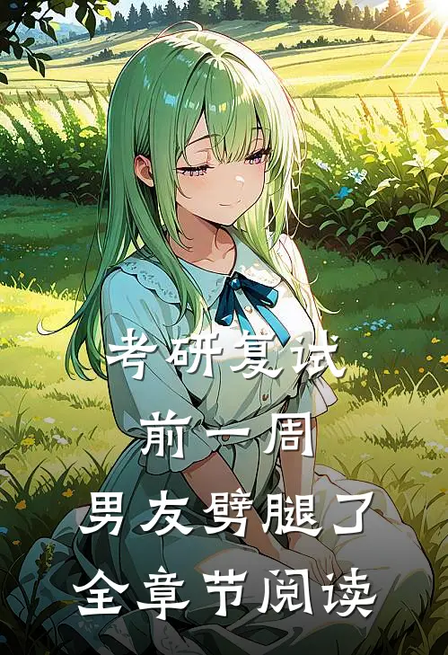 考研复试前一周，男友劈腿了全章节阅读