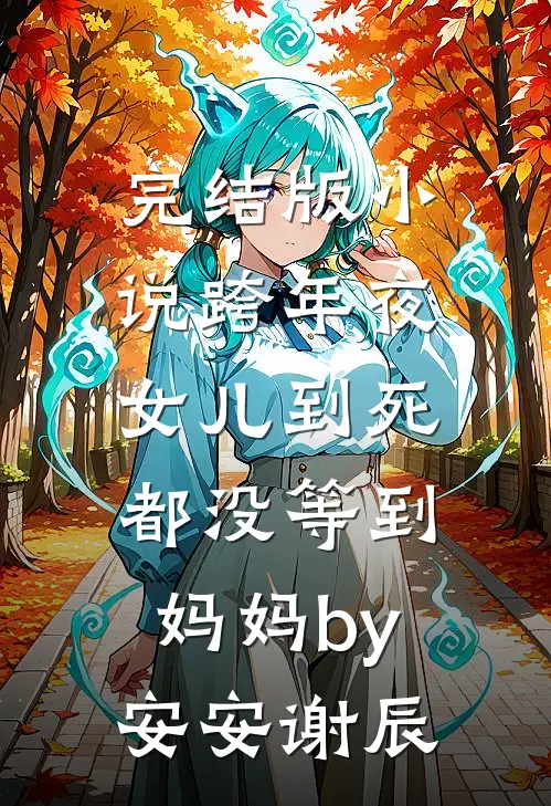 完结版小说跨年夜，女儿到死都没等到妈妈by安安谢辰
