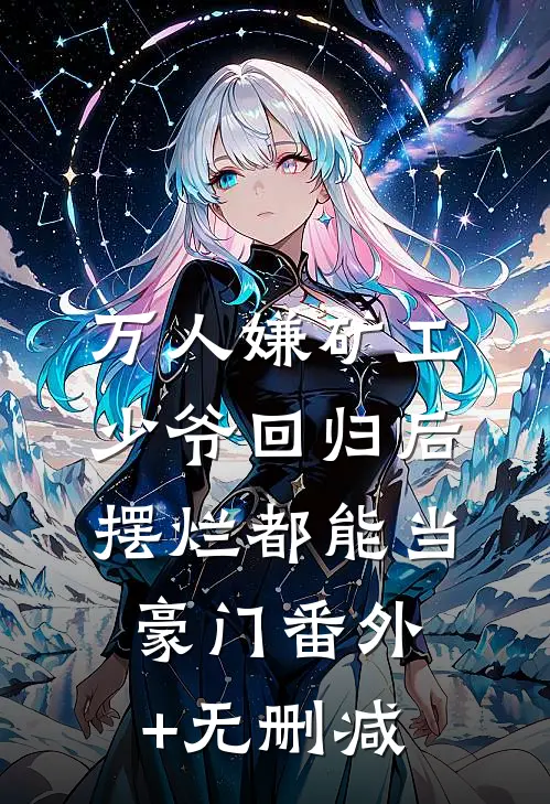 万人嫌矿工少爷回归后，摆烂都能当豪门番外+无删减