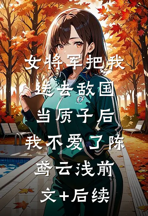 女将军把我送去敌国当质子后，我不爱了陈鸢云浅前文+后续